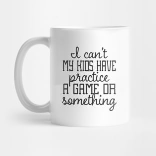 I Can't My Kids Have Practice A Game or Something Mug